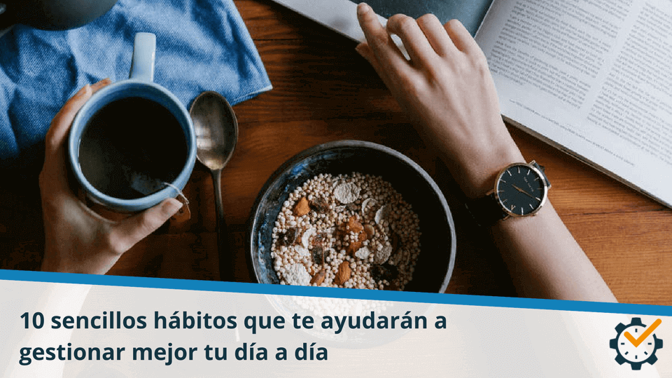 10 sencillos hábitos que te ayudarán a gestionar mejor tu día a día