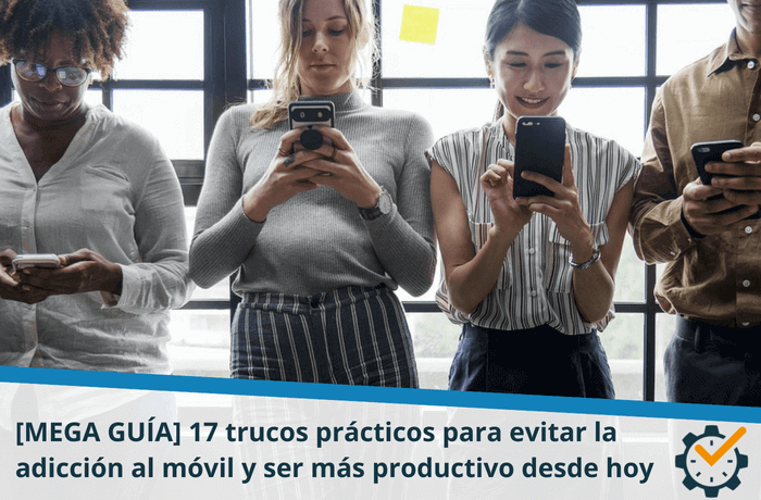 [MEGA GUÍA] 17 trucos prácticos para evitar la adicción al móvil y ser más productivo desde hoy