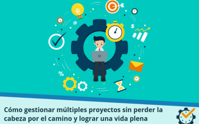 Cómo gestionar múltiples proyectos sin perder la cabeza por el camino y lograr una vida plena