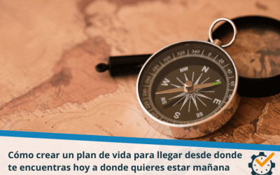 Cómo crear un plan de vida para llegar desde donde te encuentras hoy a donde quieres estar mañana