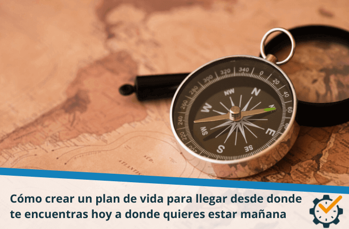 Cómo crear un plan de vida para llegar desde donde te encuentras hoy a donde quieres estar mañana