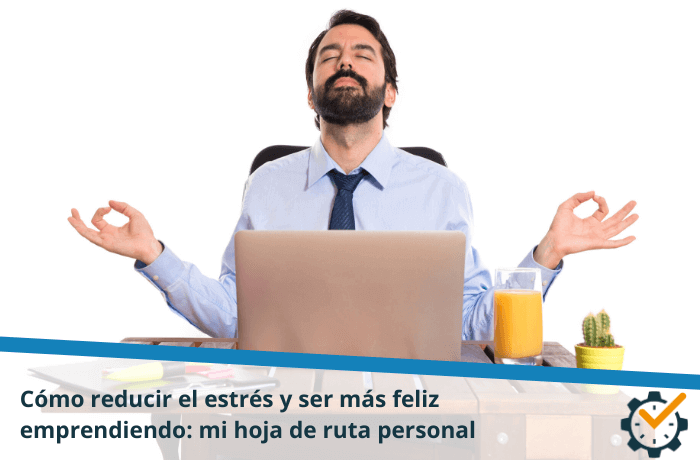 Cómo reducir el estrés y ser más feliz emprendiendo: mi hoja de ruta personal