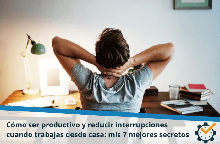 Cómo ser productivo y reducir interrupciones cuando trabajas desde casa: mis 7 mejores secretos